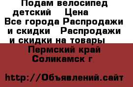 Подам велосипед детский. › Цена ­ 700 - Все города Распродажи и скидки » Распродажи и скидки на товары   . Пермский край,Соликамск г.